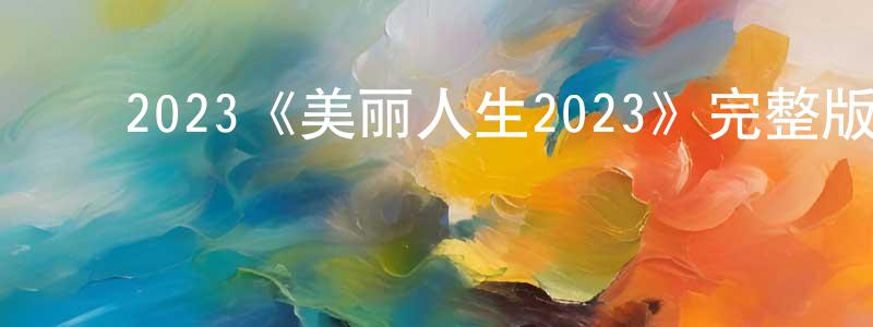﻿陈康妹发布﻿2023《美丽人生2023》完整版电影/在线观看/百度云-美剧天堂